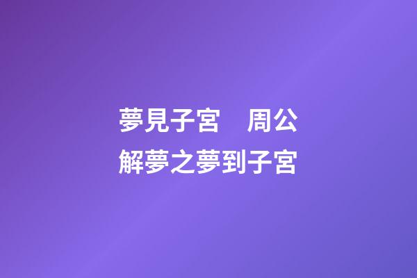 夢見子宮　周公解夢之夢到子宮